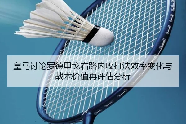 皇马讨论罗德里戈右路内收打法效率变化与战术价值再评估分析