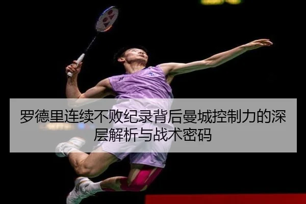 罗德里连续不败纪录背后曼城控制力的深层解析与战术密码