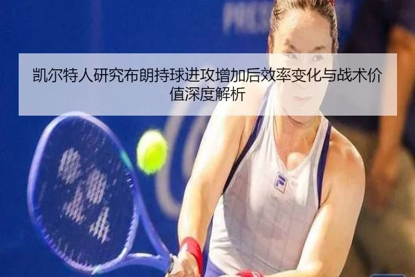 凯尔特人研究布朗持球进攻增加后效率变化与战术价值深度解析