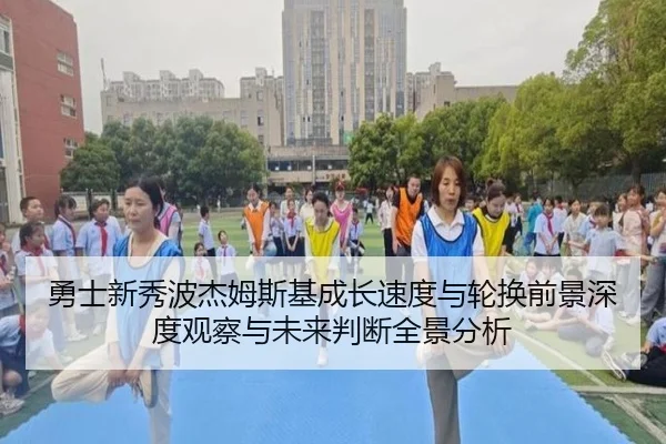 勇士新秀波杰姆斯基成长速度与轮换前景深度观察与未来判断全景分析